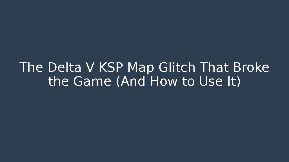 The Delta V KSP Map Glitch That Broke the Game (And How to Use It)
