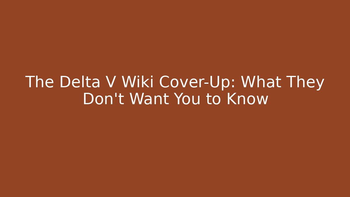 The Delta V Wiki Cover-Up: What They Don't Want You to Know