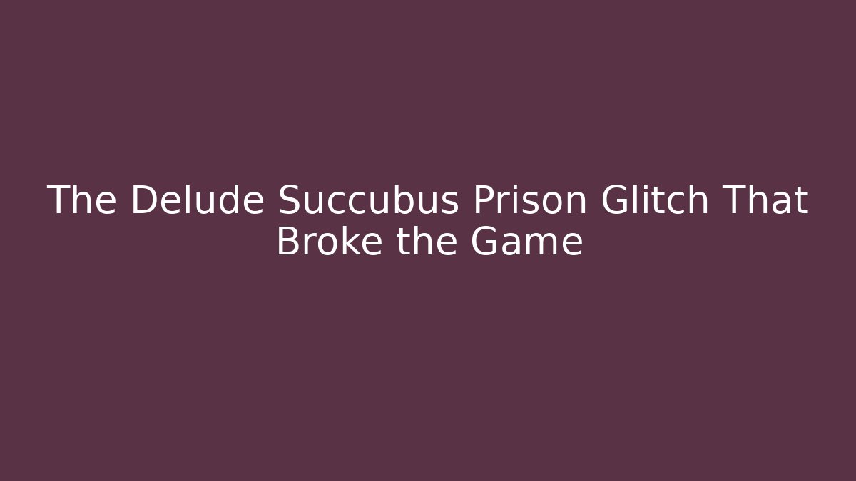 The Delude Succubus Prison Glitch That Broke the Game