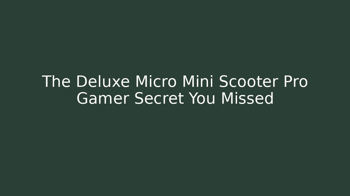 The Deluxe Micro Mini Scooter Pro Gamer Secret You Missed