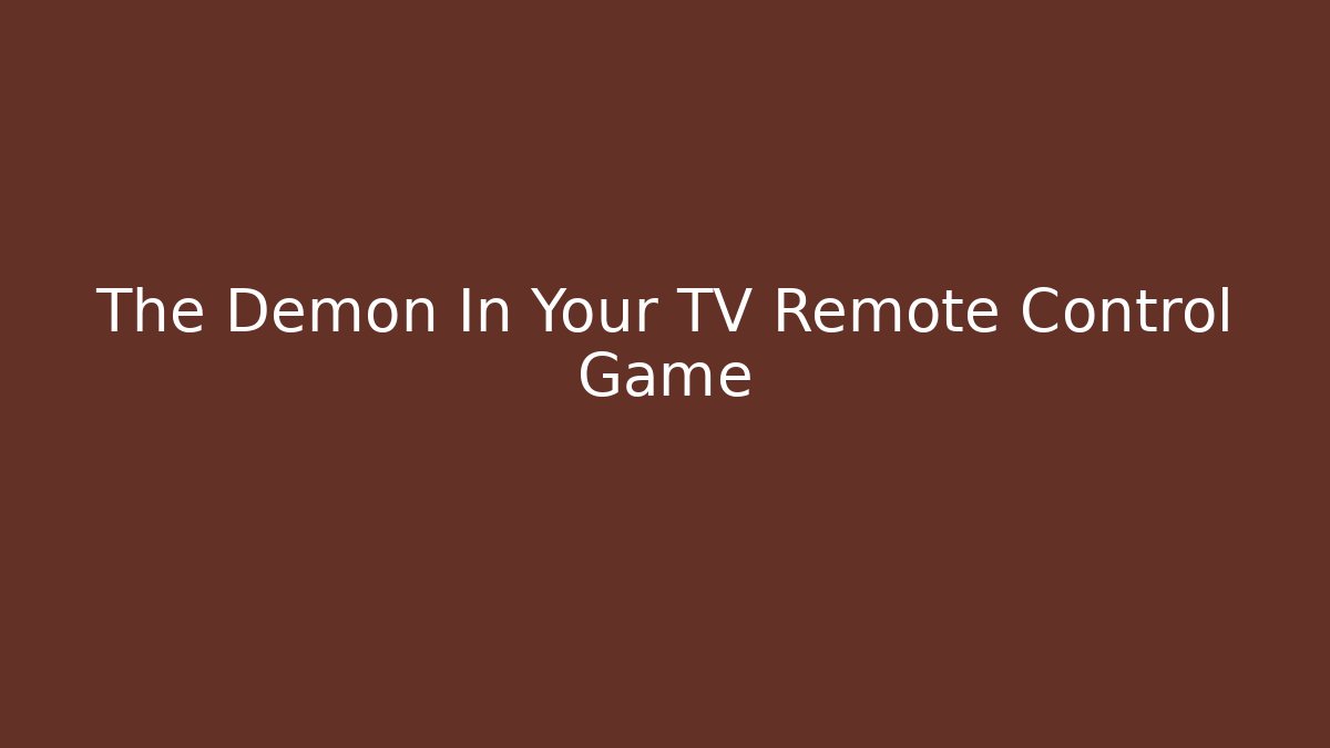 The Demon In Your TV Remote Control Game