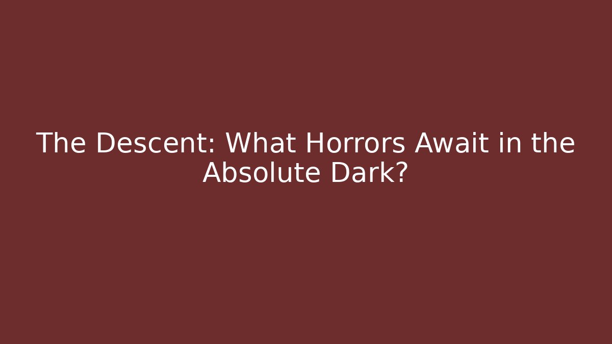 The Descent: What Horrors Await in the Absolute Dark?