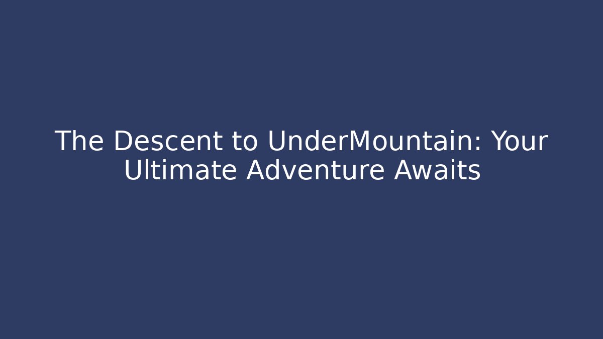 The Descent to UnderMountain: Your Ultimate Adventure Awaits