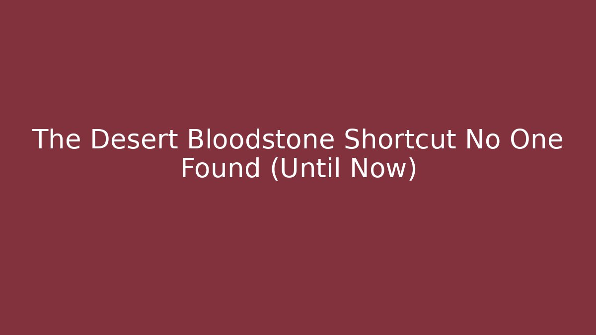 The Desert Bloodstone Shortcut No One Found (Until Now)