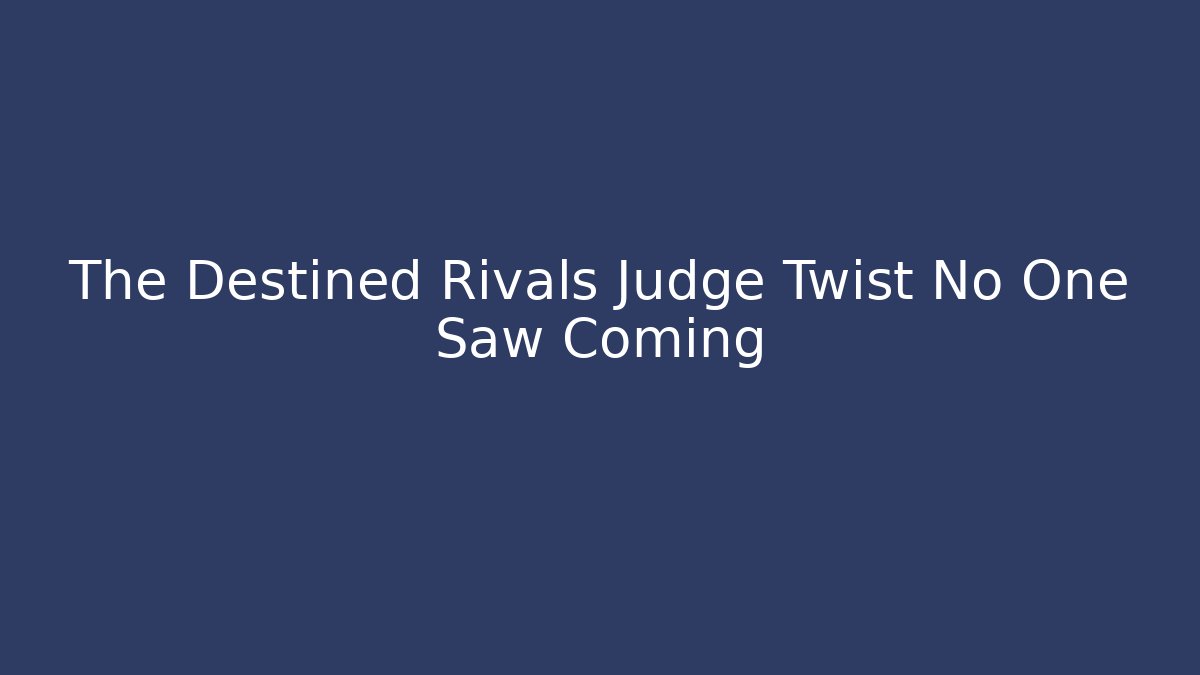 The Destined Rivals Judge Twist No One Saw Coming