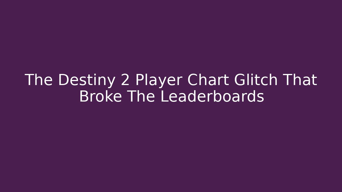 The Destiny 2 Player Chart Glitch That Broke The Leaderboards