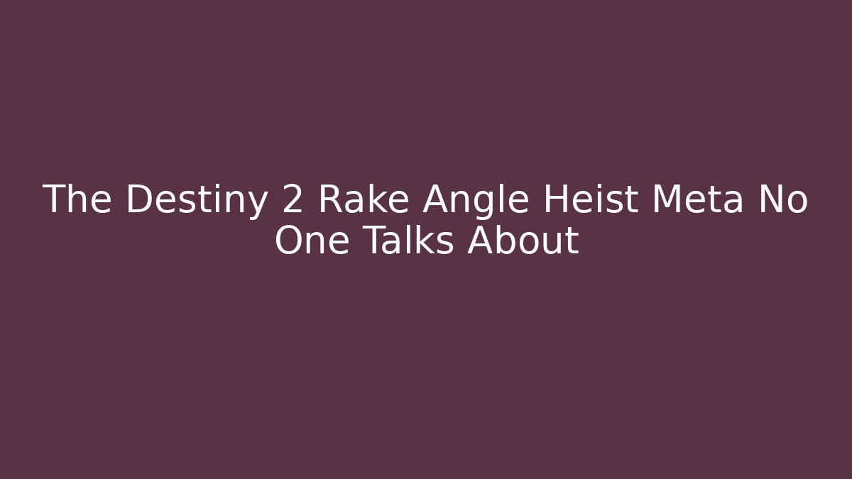 The Destiny 2 Rake Angle Heist Meta No One Talks About