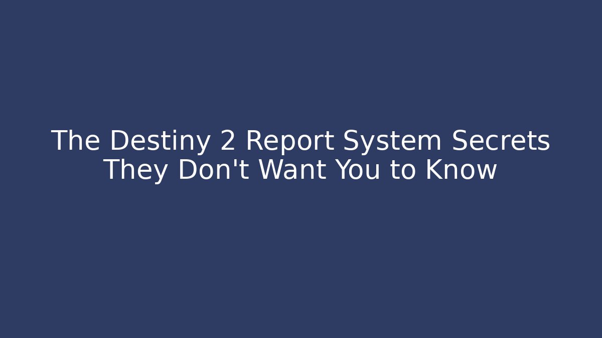 The Destiny 2 Report System Secrets They Don't Want You to Know