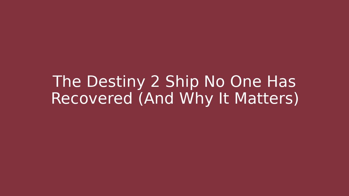 The Destiny 2 Ship No One Has Recovered (And Why It Matters)