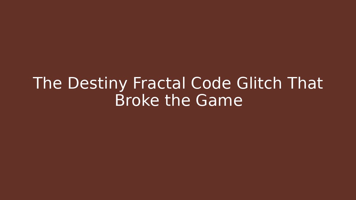The Destiny Fractal Code Glitch That Broke the Game
