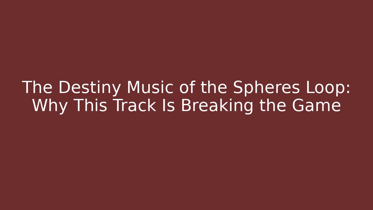 The Destiny Music of the Spheres Loop: Why This Track Is Breaking the Game - Critter Realm