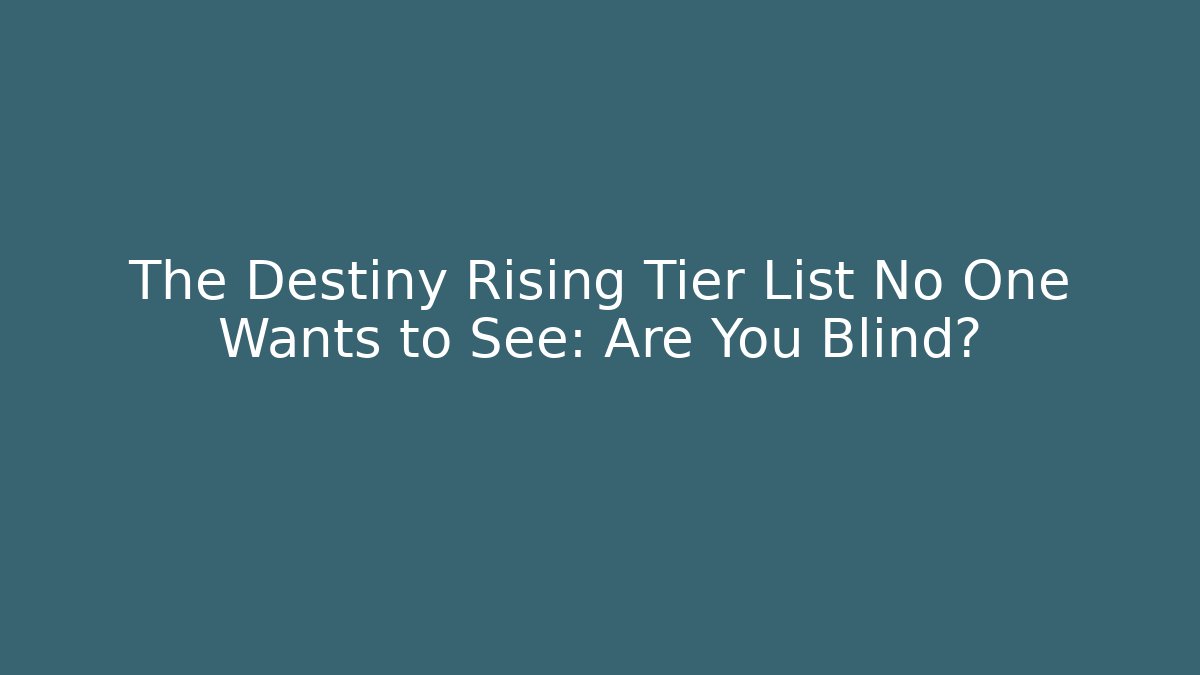The Destiny Rising Tier List No One Wants to See: Are You Blind?