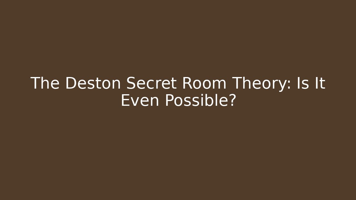 The Deston Secret Room Theory: Is It Even Possible?