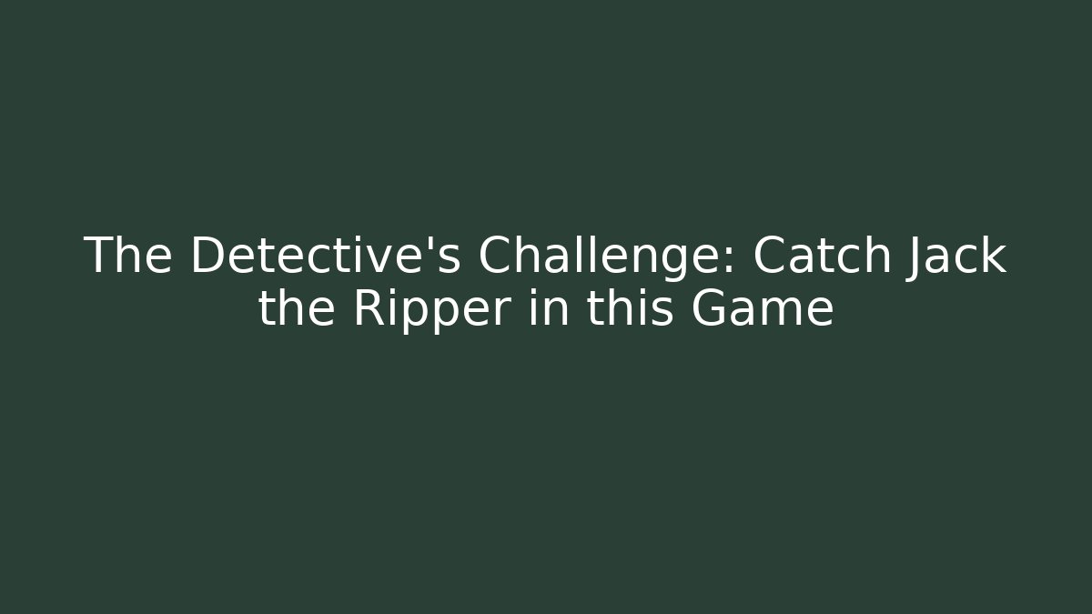 The Detective's Challenge: Catch Jack the Ripper in this Game