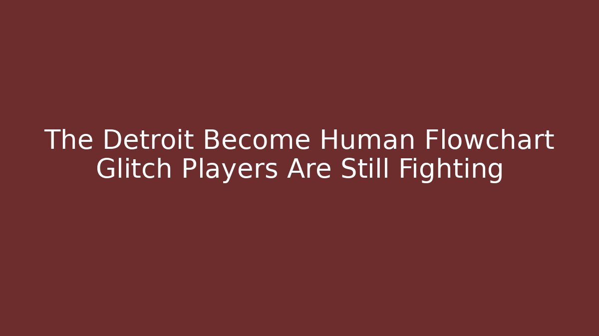 The Detroit Become Human Flowchart Glitch Players Are Still Fighting