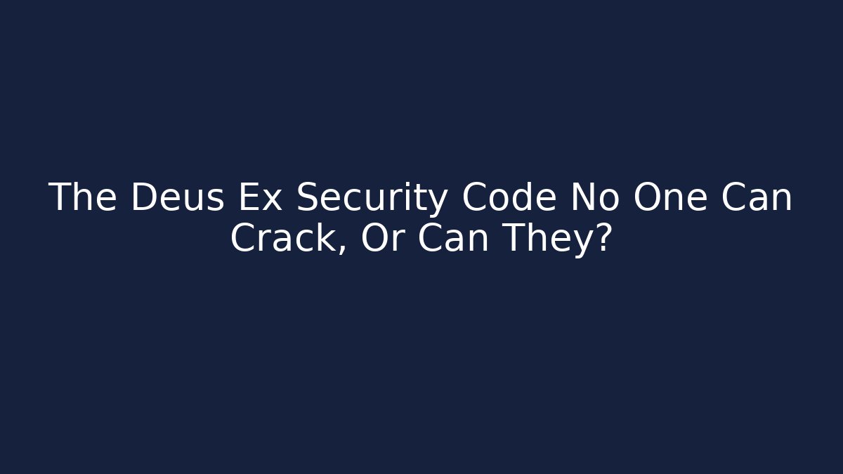 The Deus Ex Security Code No One Can Crack, Or Can They?