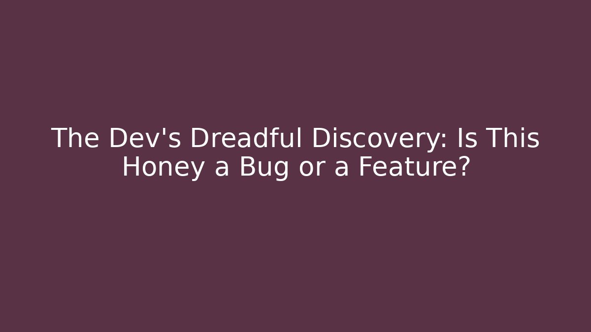 The Dev's Dreadful Discovery: Is This Honey a Bug or a Feature?