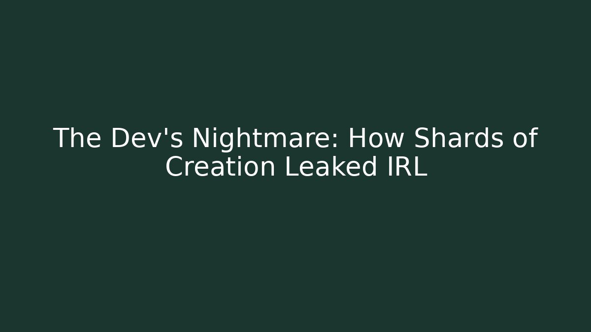 The Dev's Nightmare: How Shards of Creation Leaked IRL