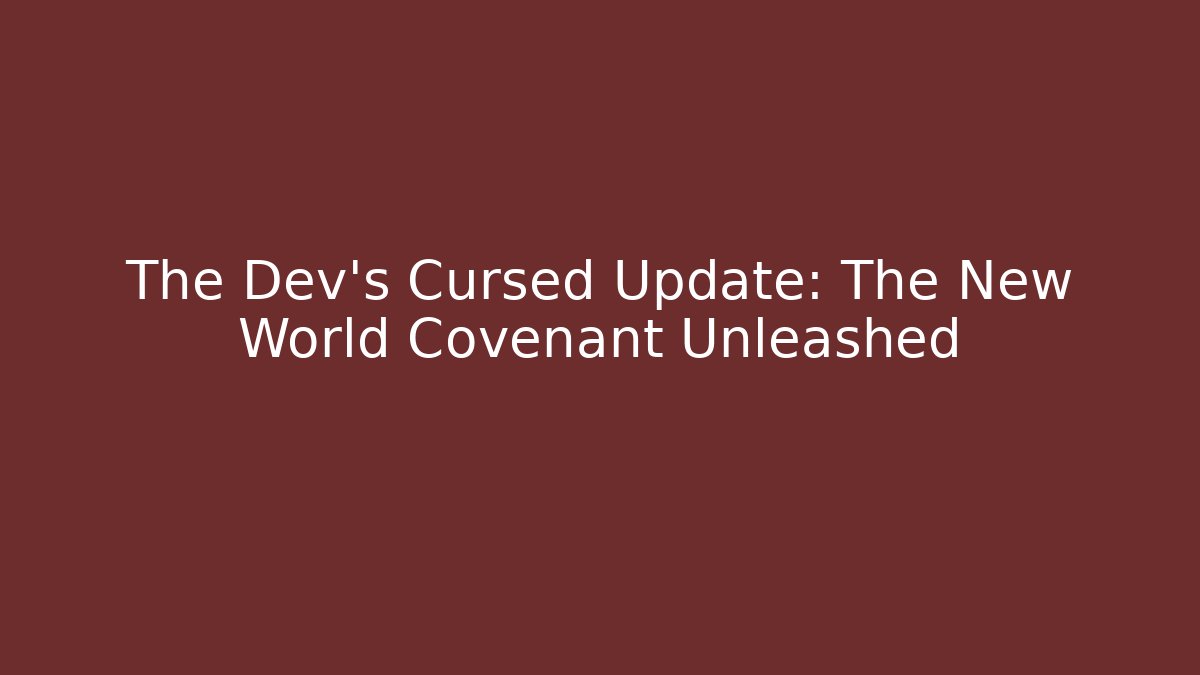 The Dev’s Cursed Update: The New World Covenant Unleashed