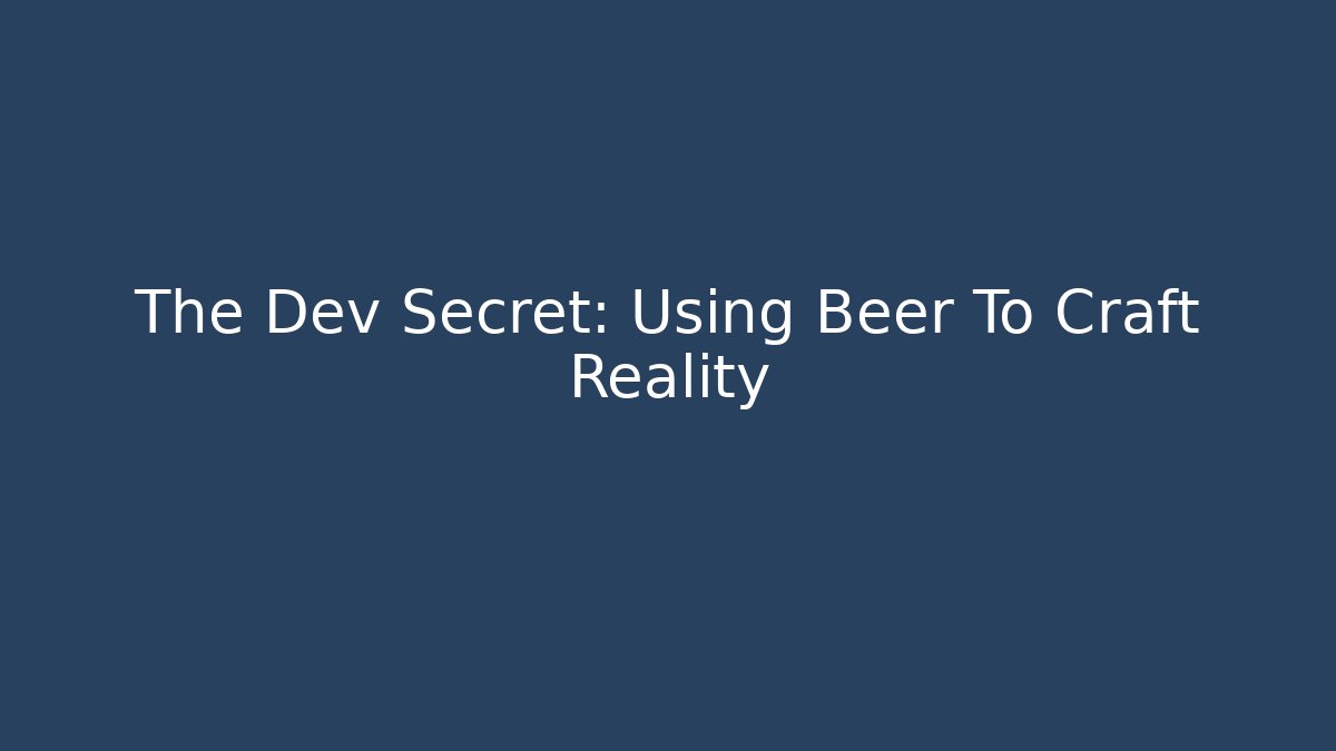 The Dev Secret: Using Beer To Craft Reality