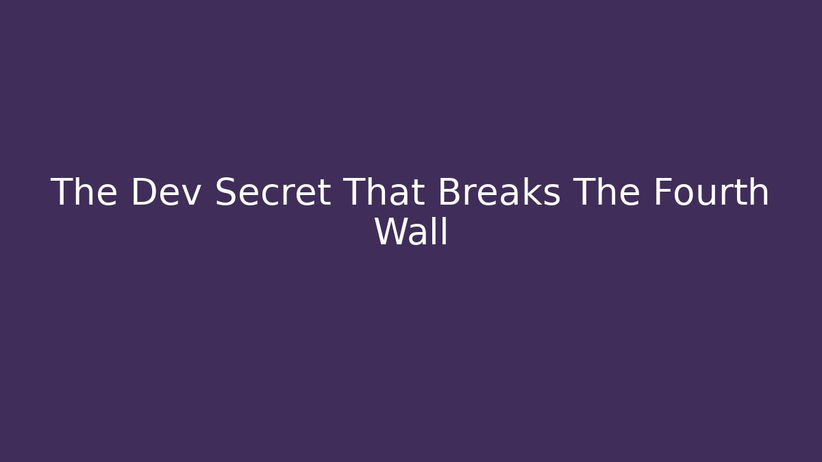 The Dev Secret That Breaks The Fourth Wall