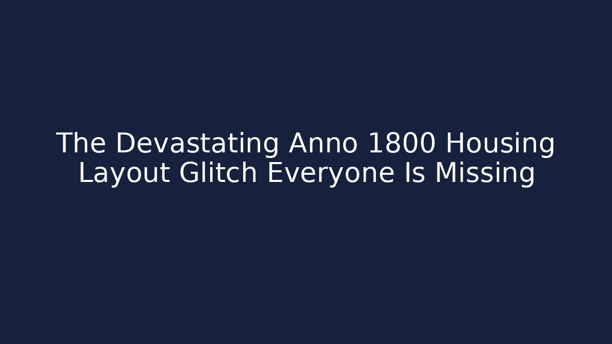 The Devastating Anno 1800 Housing Layout Glitch Everyone Is Missing - Critter Realm