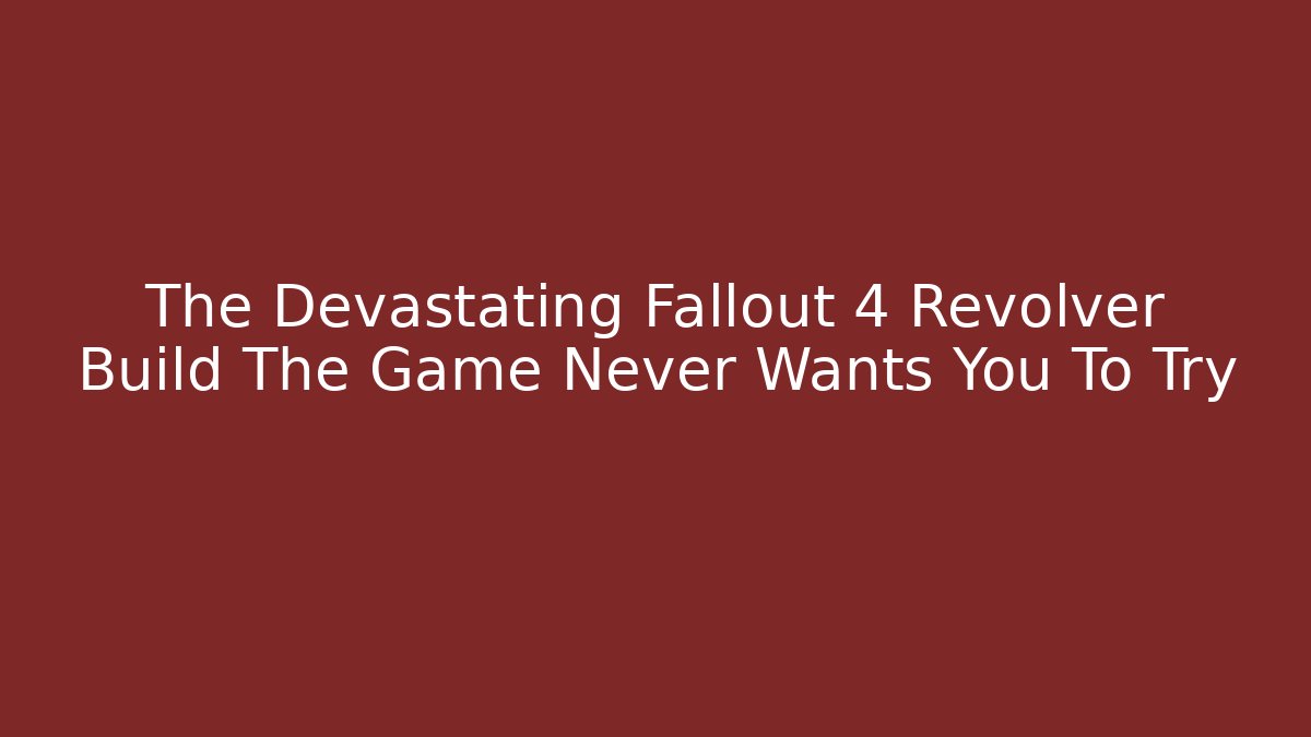 The Devastating Fallout 4 Revolver Build The Game Never Wants You To Try