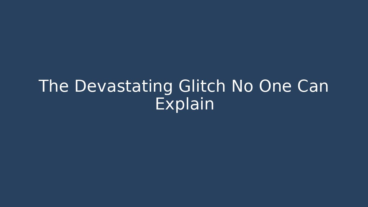 The Devastating Glitch No One Can Explain