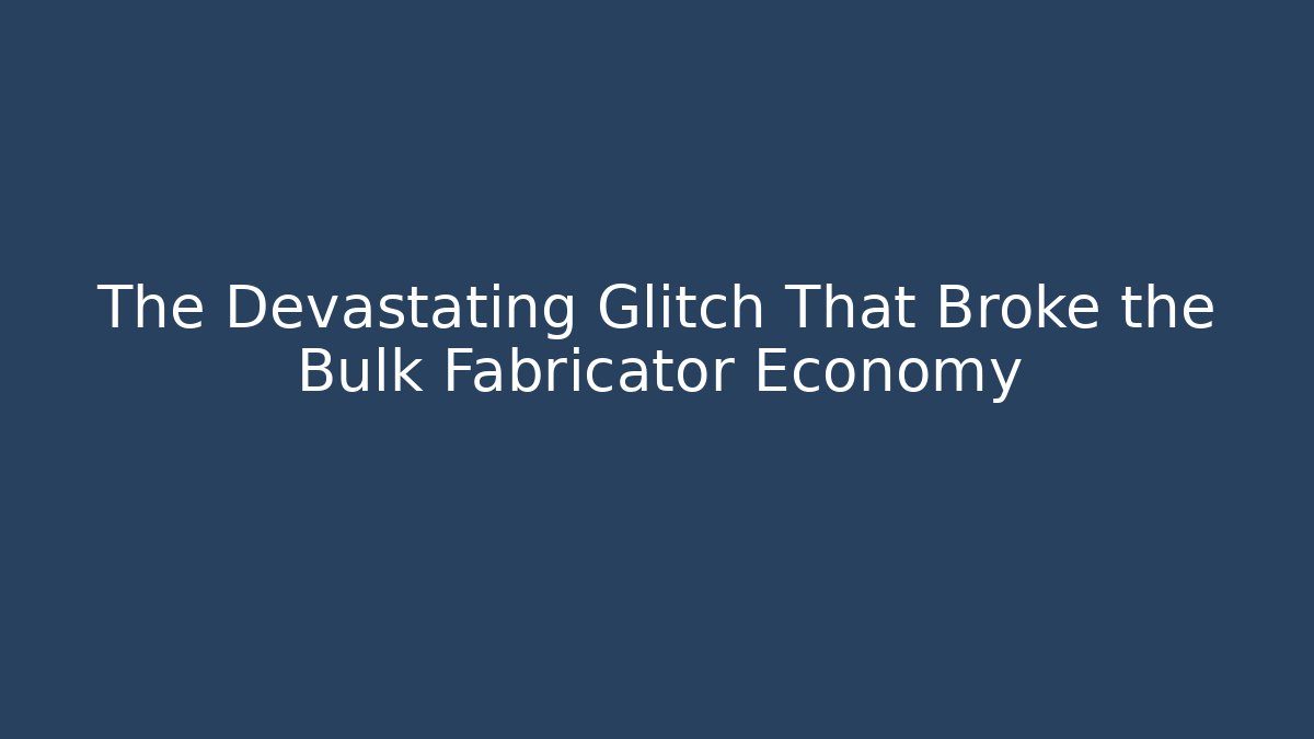 The Devastating Glitch That Broke the Bulk Fabricator Economy