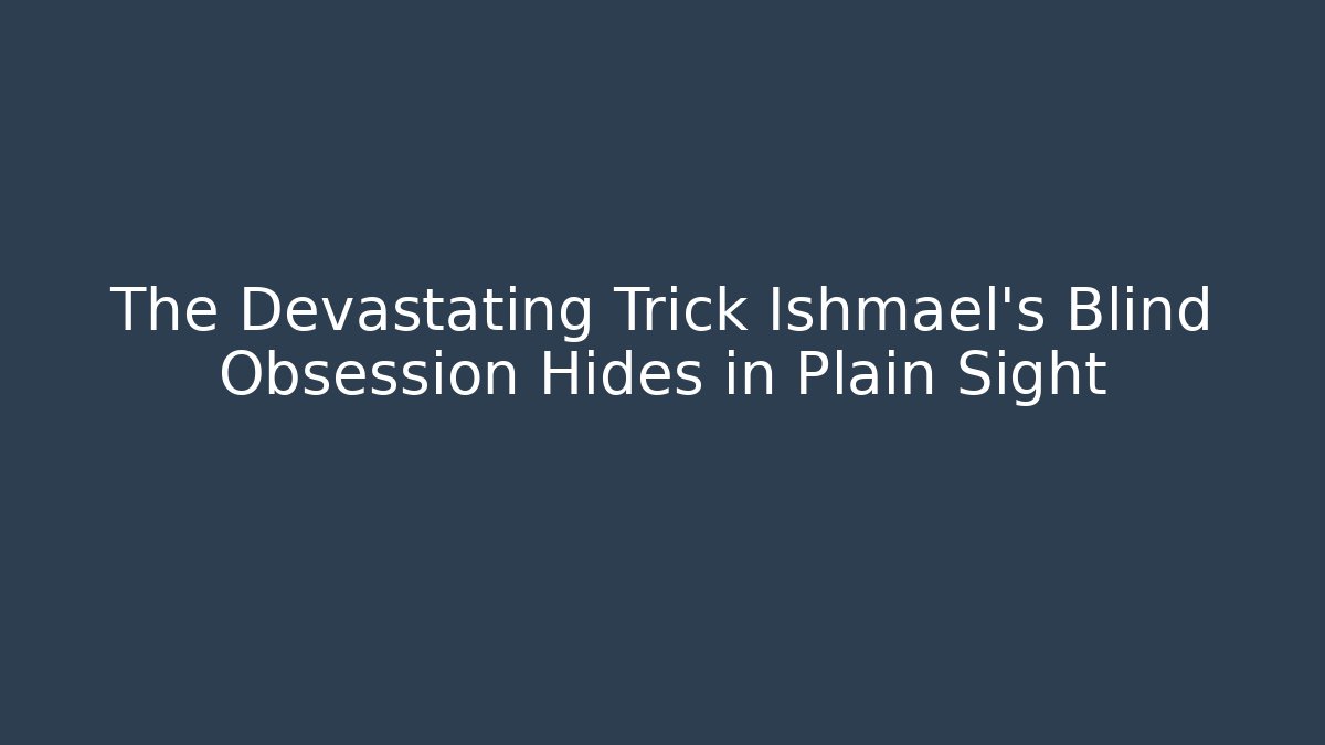 The Devastating Trick Ishmael's Blind Obsession Hides in Plain Sight