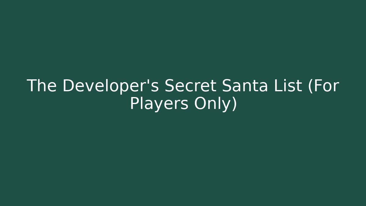 The Developer's Secret Santa List (For Players Only)