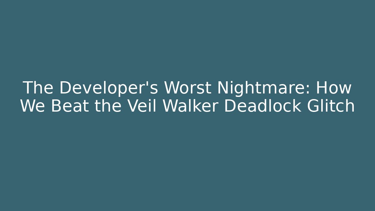 The Developer's Worst Nightmare: How We Beat the Veil Walker Deadlock Glitch