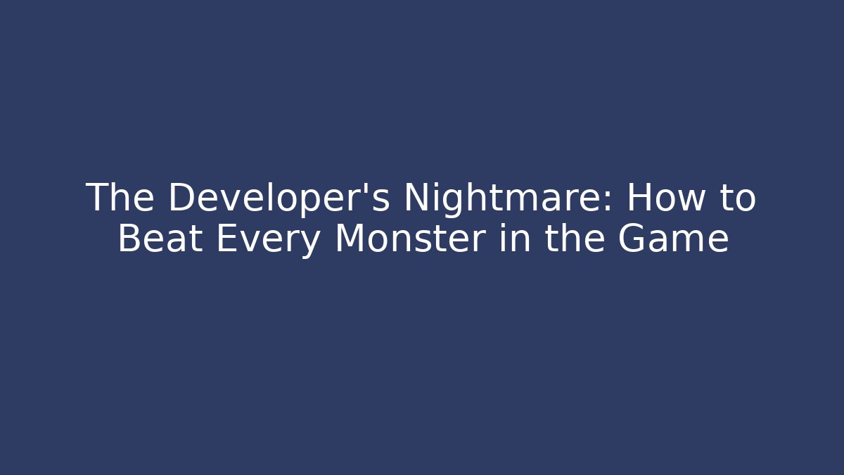 The Developer’s Nightmare: How to Beat Every Monster in the Game