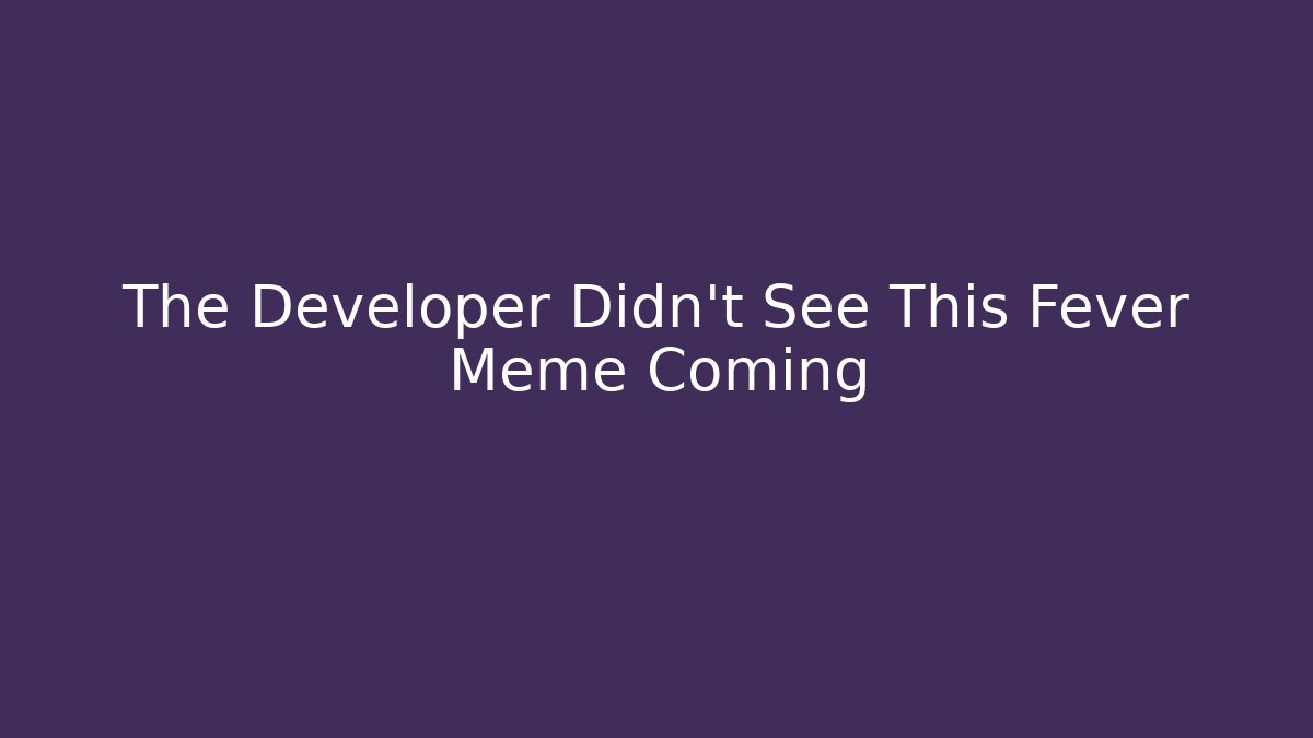 The Developer Didn't See This Fever Meme Coming - Critter Realm