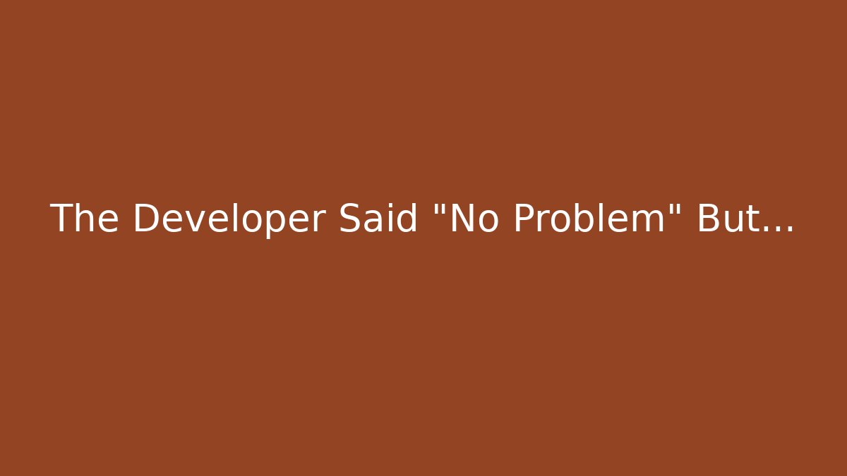 The Developer Said "No Problem" But...