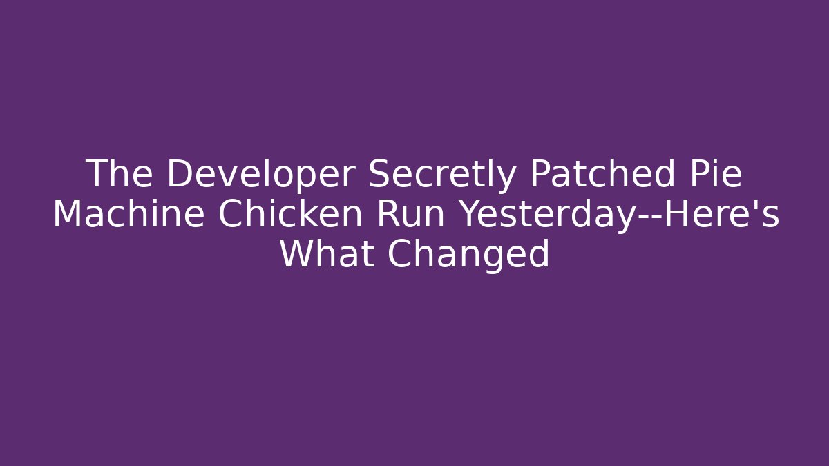 The Developer Secretly Patched Pie Machine Chicken Run Yesterday—Here’s What Changed