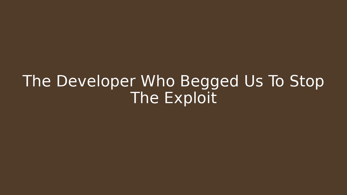 The Developer Who Begged Us To Stop The Exploit
