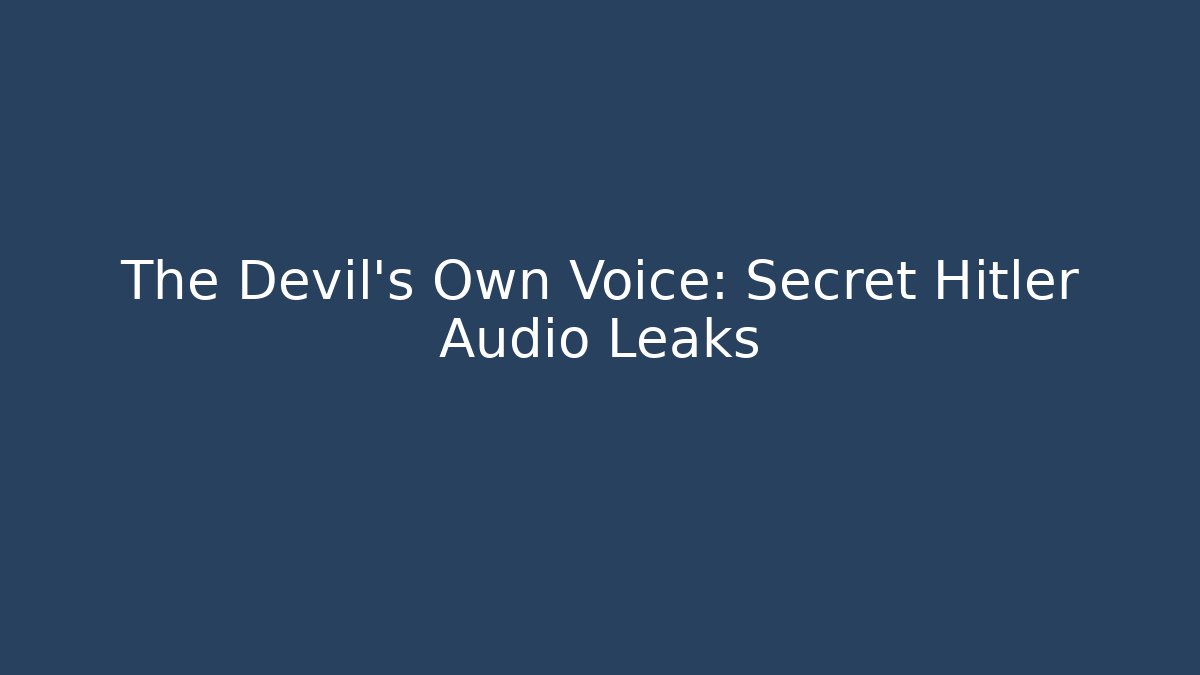 The Devil's Own Voice: Secret Hitler Audio Leaks