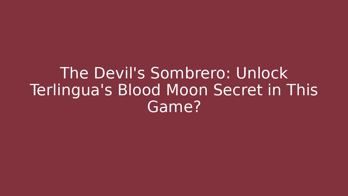The Devil's Sombrero: Unlock Terlingua's Blood Moon Secret in This Game?