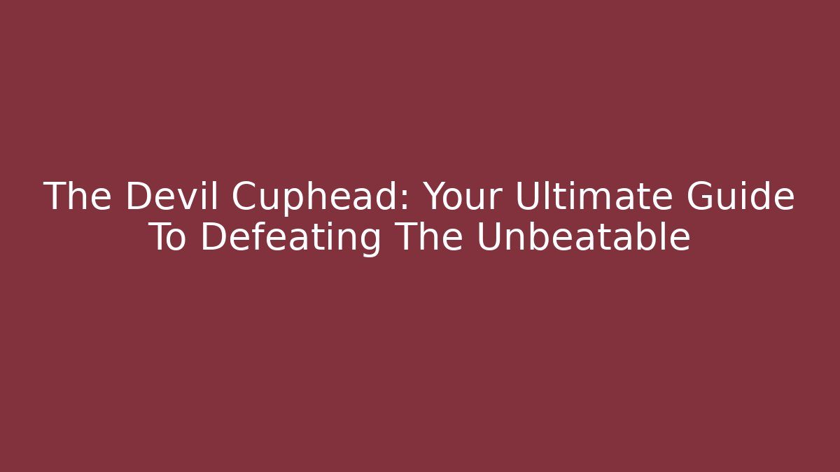 The Devil Cuphead: Your Ultimate Guide To Defeating The Unbeatable