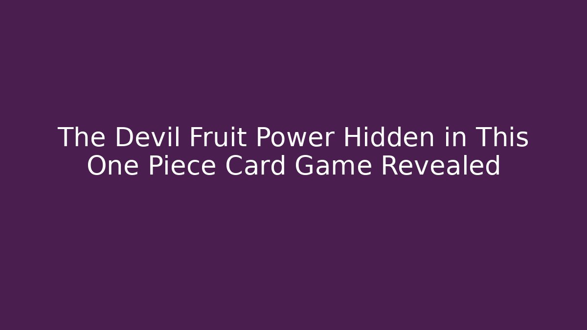 The Devil Fruit Power Hidden in This One Piece Card Game Revealed