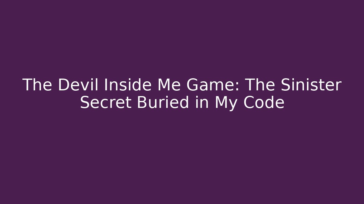 The Devil Inside Me Game: The Sinister Secret Buried in My Code