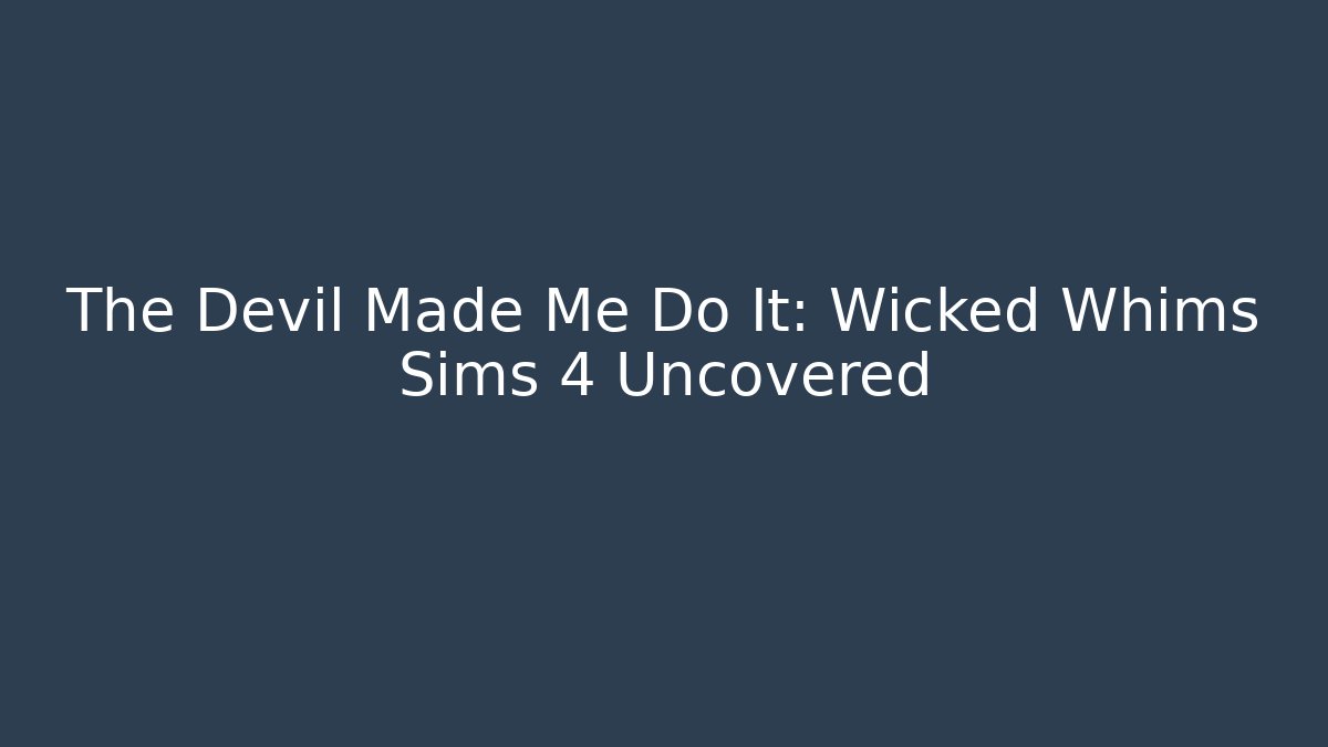 The Devil Made Me Do It: Wicked Whims Sims 4 Uncovered