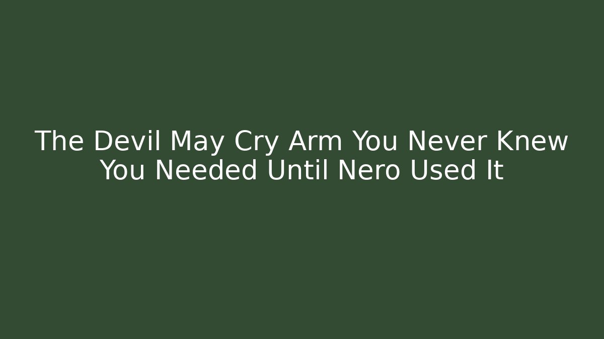 The Devil May Cry Arm You Never Knew You Needed Until Nero Used It