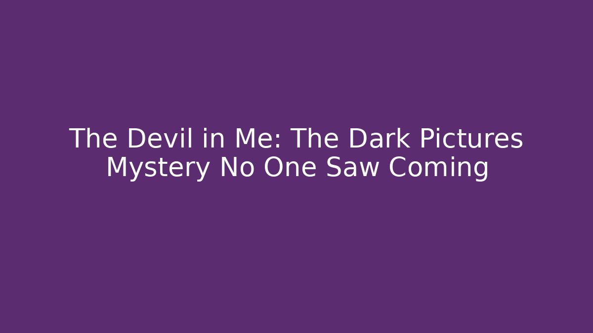 The Devil in Me: The Dark Pictures Mystery No One Saw Coming