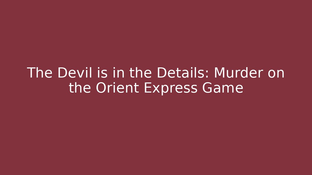 The Devil is in the Details: Murder on the Orient Express Game