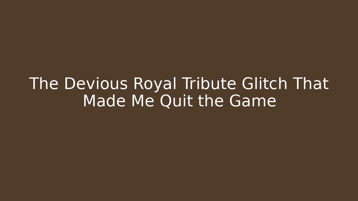 The Devious Royal Tribute Glitch That Made Me Quit the Game