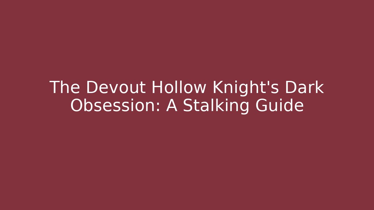 The Devout Hollow Knight's Dark Obsession: A Stalking Guide