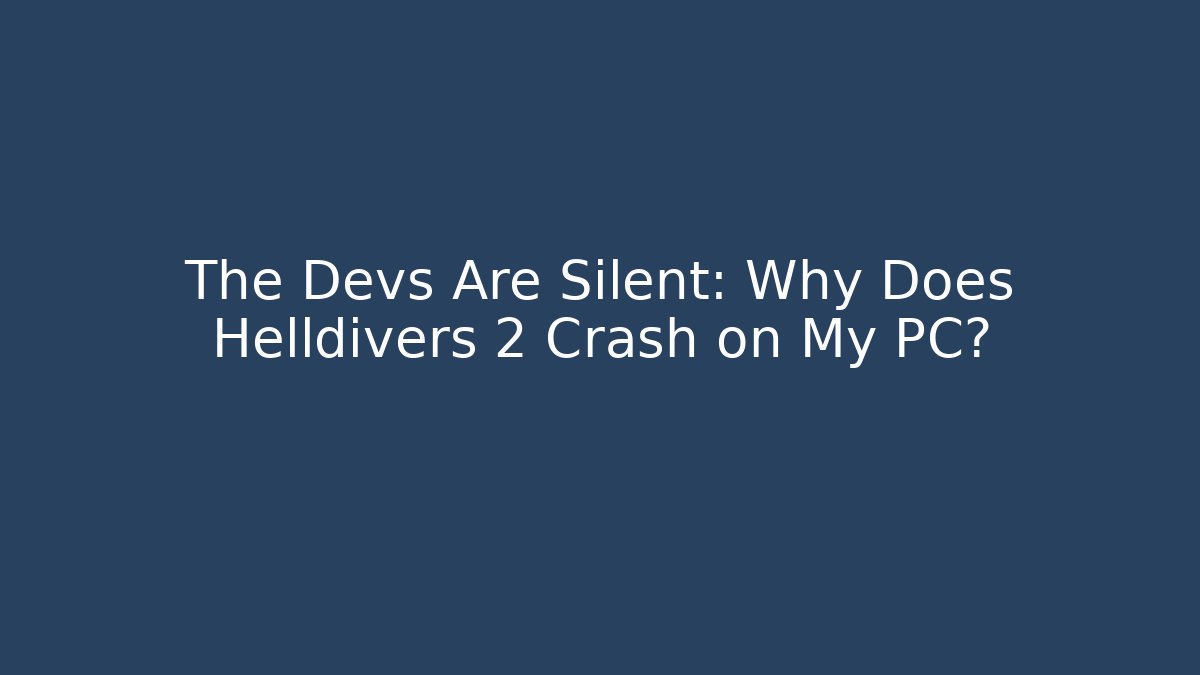 The Devs Are Silent: Why Does Helldivers 2 Crash on My PC?