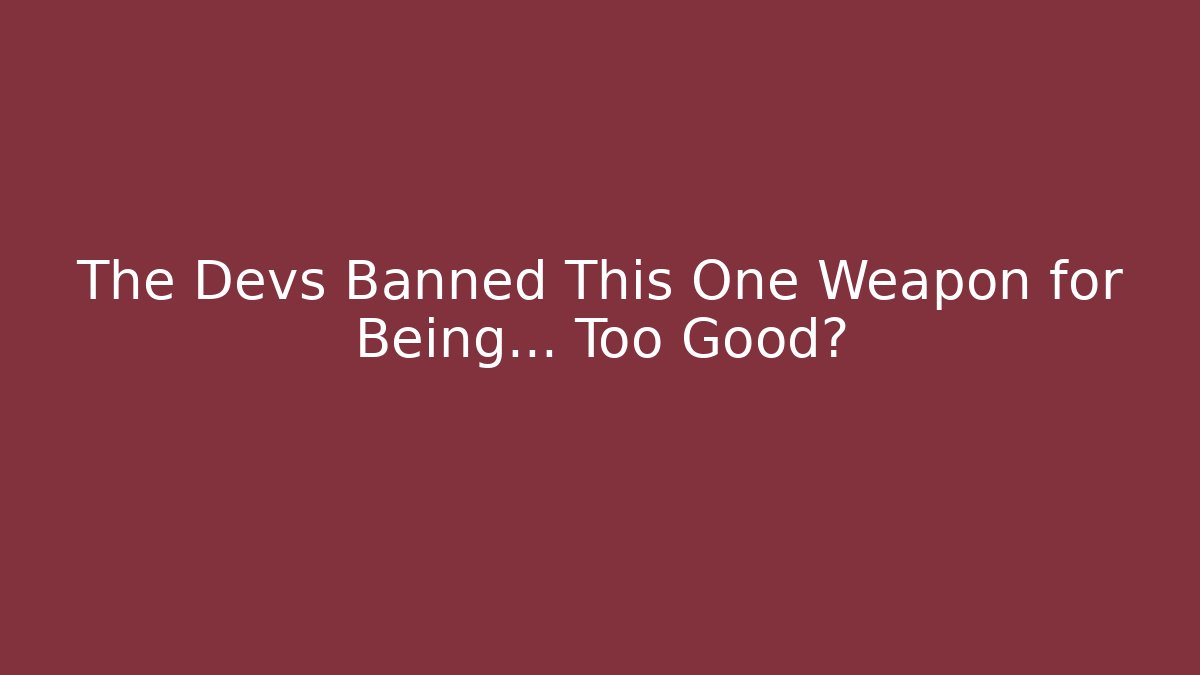 The Devs Banned This One Weapon for Being… Too Good?